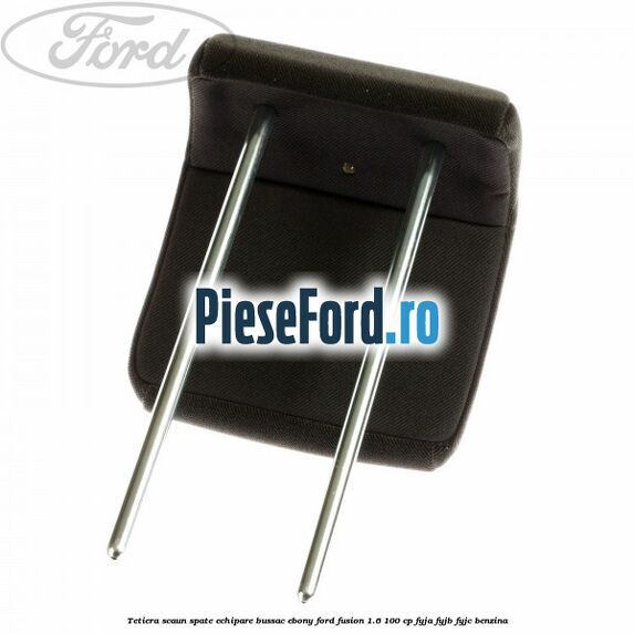 Tetiera scaun spate echipare bussac ebony Ford Fusion 1.6 100 cp Tetiera scaun spate echipare bussac ebony Ford Fusion 1.6 100 cp FYJA, FYJB, FYJC benzina