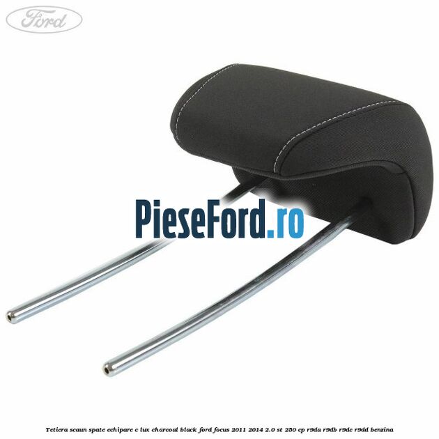 Tetiera scaun spate echipare c lux charcoal black Ford Focus 2011-2014 2.0 ST 250 cp Tetiera scaun spate echipare c lux charcoal black Ford Focus 2011-2014 2.0 ST 250 cp R9DA, R9DB, R9DC, R9DD benzina