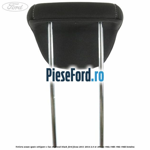Tetiera scaun spate echipare c lux charcoal black Ford Focus 2011-2014 2.0 ST 250 cp Tetiera scaun spate echipare c lux charcoal black Ford Focus 2011-2014 2.0 ST 250 cp R9DA, R9DB, R9DC, R9DD benzina