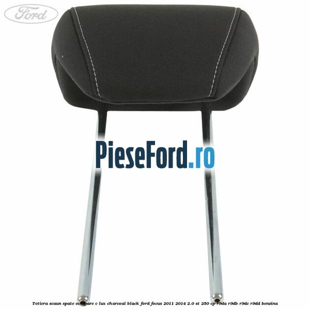 Tetiera scaun spate echipare c lux charcoal black Ford Focus 2011-2014 2.0 ST 250 cp Tetiera scaun spate echipare c lux charcoal black Ford Focus 2011-2014 2.0 ST 250 cp R9DA, R9DB, R9DC, R9DD benzina
