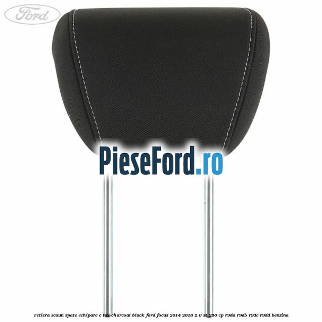 Tetiera scaun spate echipare c lux charcoal black Ford Focus 2014-2018 2.0 ST 250 cp Tetiera scaun spate echipare c lux charcoal black Ford Focus 2014-2018 2.0 ST 250 cp R9DA, R9DB, R9DC, R9DD benzina