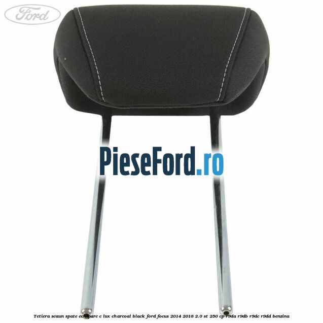 Tetiera scaun spate echipare c lux charcoal black Ford Focus 2014-2018 2.0 ST 250 cp Tetiera scaun spate echipare c lux charcoal black Ford Focus 2014-2018 2.0 ST 250 cp R9DA, R9DB, R9DC, R9DD benzina