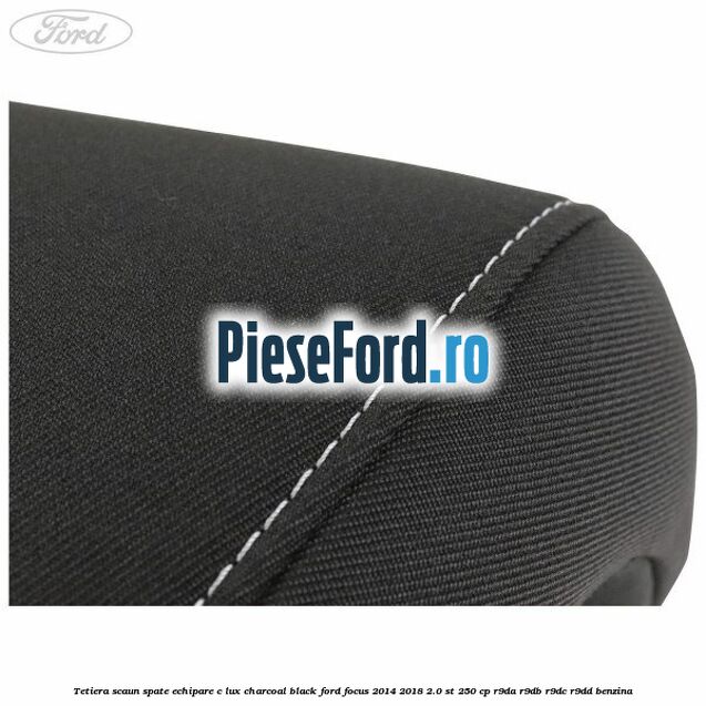 Tetiera scaun spate echipare c lux charcoal black Ford Focus 2014-2018 2.0 ST 250 cp Tetiera scaun spate echipare c lux charcoal black Ford Focus 2014-2018 2.0 ST 250 cp R9DA, R9DB, R9DC, R9DD benzina