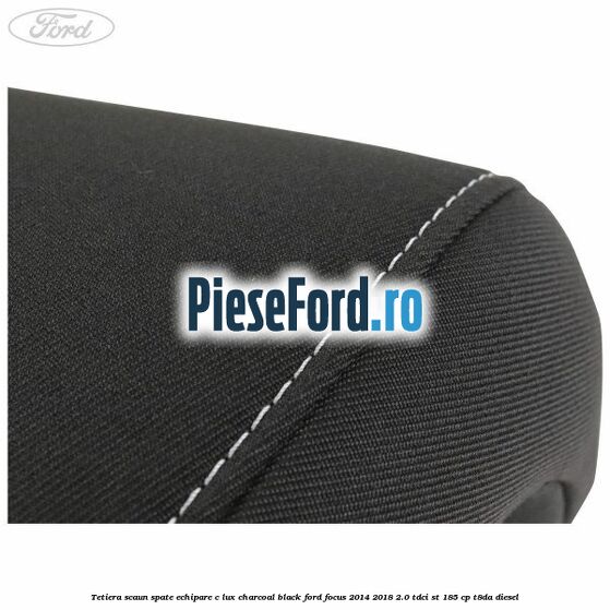 Tetiera scaun spate echipare c lux charcoal black Ford Focus 2014-2018 2.0 TDCi ST 185 cp T8DA diesel
