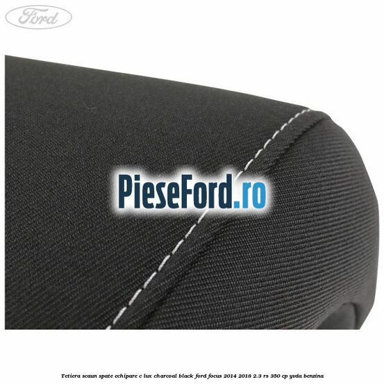 Tetiera scaun spate echipare c lux charcoal black Ford Focus 2014-2018 2.3 RS 350 cp YVDA benzina