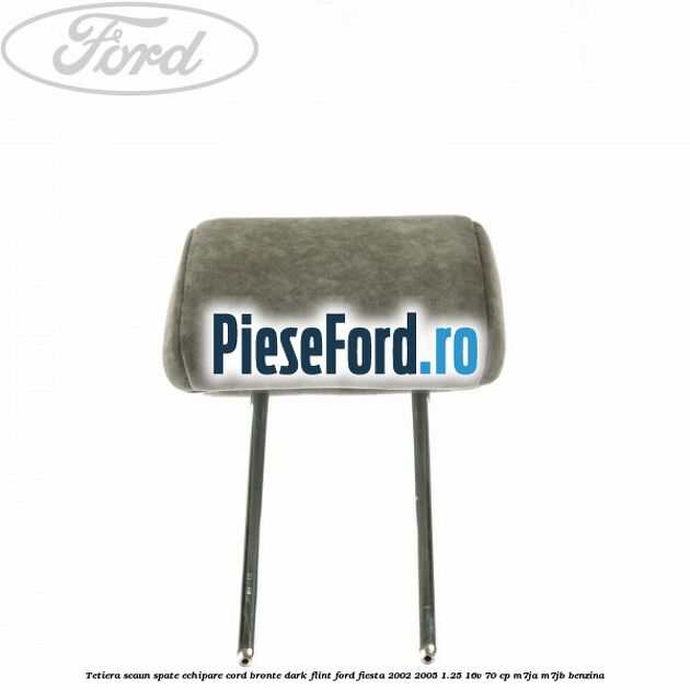 Tetiera scaun spate echipare cord bronte dark flint Ford Fiesta 2002-2005 1.25 16V 70 cp M7JA, M7JB benzina