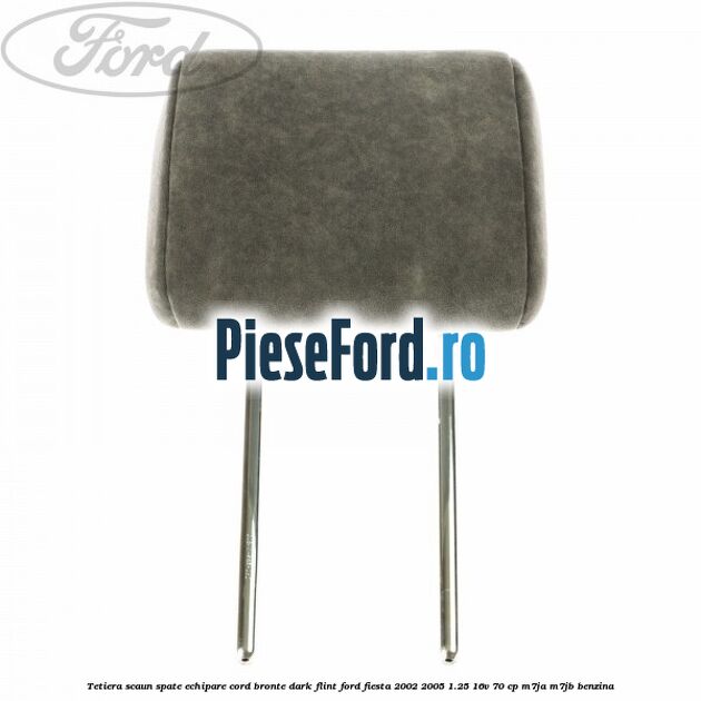 Tetiera scaun spate echipare cord bronte dark flint Ford Fiesta 2002-2005 1.25 16V 70 cp M7JA, M7JB benzina