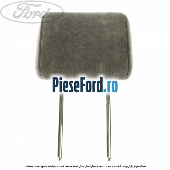 Tetiera scaun spate echipare cord bronte dark flint Ford Fiesta 2002-2005 1.4 TDCi 68 cp F6JA, F6JB diesel