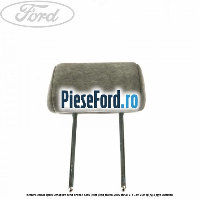 Tetiera scaun spate echipare cord bronte dark flint Ford Fiesta 2002-2005 1.6 16V 100 cp FYJA, FYJB benzina