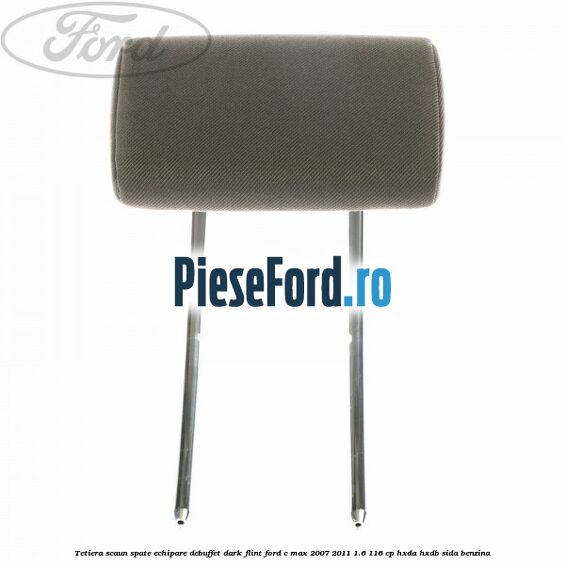 Tetiera scaun spate echipare debuffet dark flint Ford C-Max 2007-2011 1.6 116 cp HXDA, HXDB, SIDA benzina