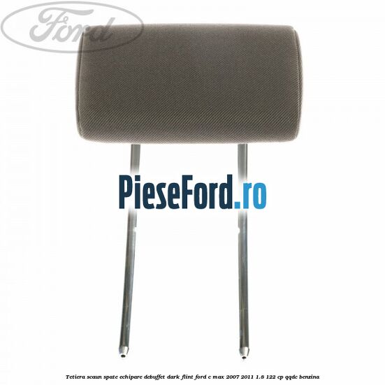 Tetiera scaun spate echipare debuffet dark flint Ford C-Max 2007-2011 1.8 122 cp QQDC benzina