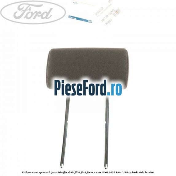 Tetiera scaun spate echipare debuffet dark flint Ford Focus C-Max 2003-2007 1.6 Ti 115 cp HXDA, SIDA benzina