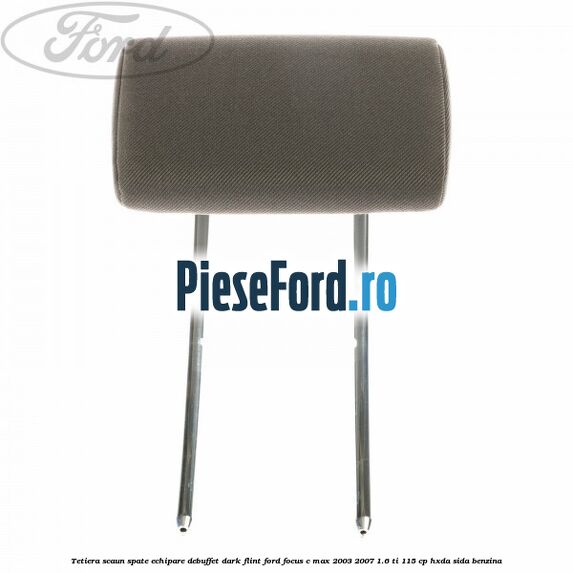 Tetiera scaun spate echipare debuffet dark flint Ford Focus C-Max 2003-2007 1.6 Ti 115 cp HXDA, SIDA benzina