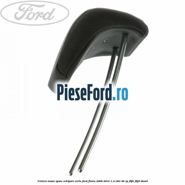 Tetiera scaun spate echipare ecrin Ford Fiesta 2008-2012 1.4 TDCi 68 cp F6JB, F6JD diesel