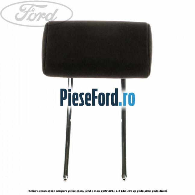 Tetiera scaun spate echipare gillos ebony Ford C-Max 2007-2011 1.6 TDCi 109 cp G8DA, G8DB, G8DD diesel