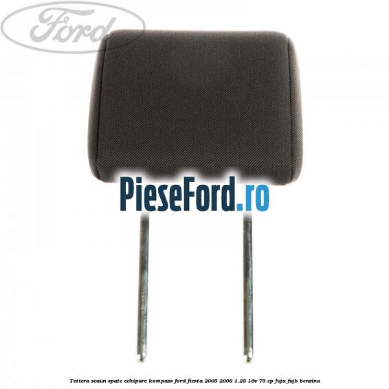 Tetiera scaun spate echipare kompass Ford Fiesta 2005-2008 1.25 16V 75 cp FUJA, FUJB benzina
