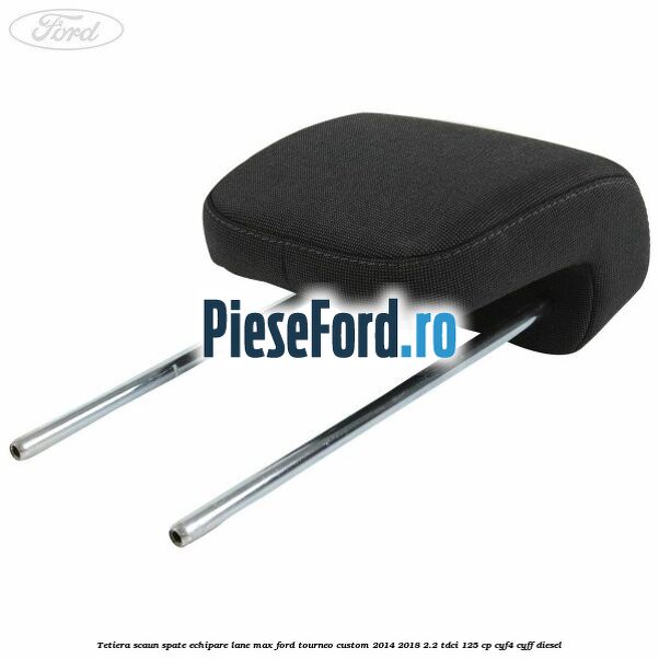 Tetiera scaun spate echipare lane max Ford Tourneo Custom 2014-2018 2.2 TDCi 125 cp CYF4, CYFF diesel