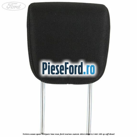 Tetiera scaun spate echipare lane max Ford Tourneo Custom 2014-2018 2.2 TDCi 155 cp Tetiera scaun spate echipare lane max Ford Tourneo Custom 2014-2018 2.2 TDCi 155 cp CVFF diesel