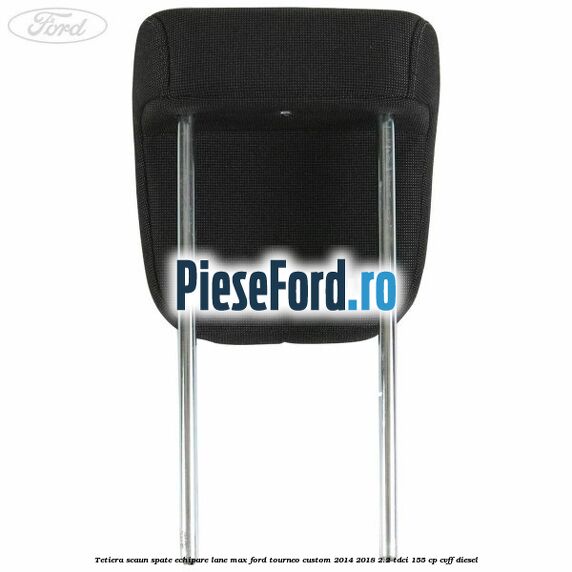 Tetiera scaun spate echipare lane max Ford Tourneo Custom 2014-2018 2.2 TDCi 155 cp Tetiera scaun spate echipare lane max Ford Tourneo Custom 2014-2018 2.2 TDCi 155 cp CVFF diesel