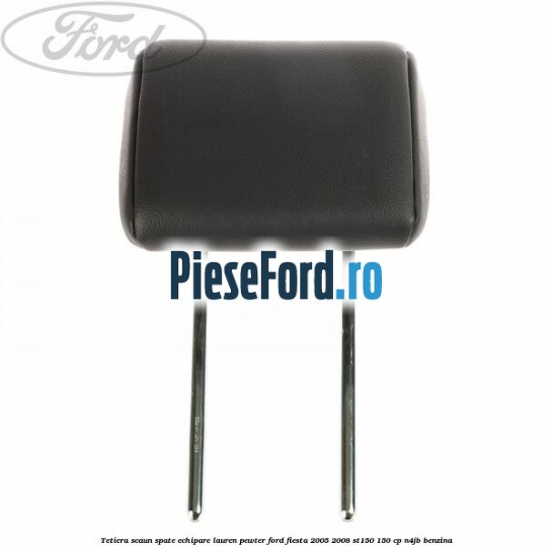 Tetiera scaun spate echipare lauren pewter Ford Fiesta 2005-2008 ST150 150 cp N4JB benzina