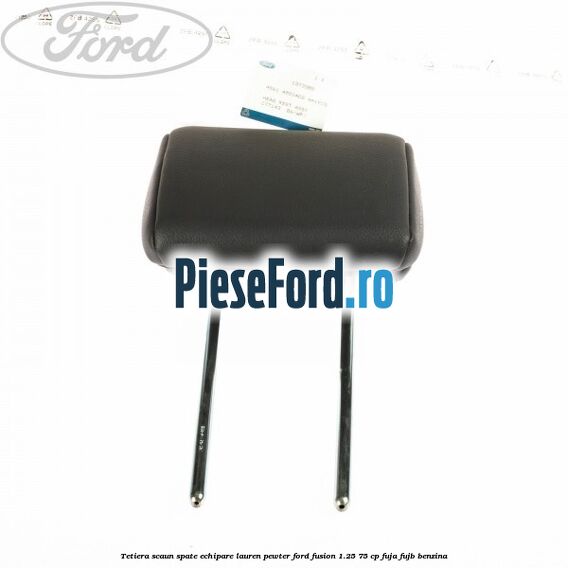 Tetiera scaun spate echipare lauren pewter Ford Fusion 1.25 75 cp FUJA, FUJB benzina