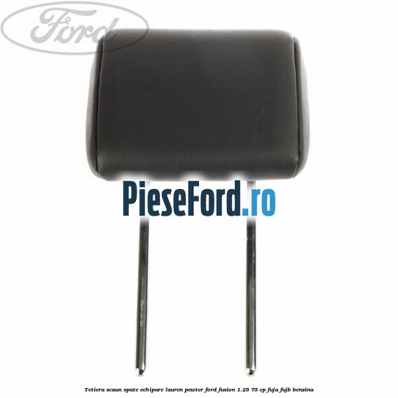 Tetiera scaun spate echipare lauren pewter Ford Fusion 1.25 75 cp FUJA, FUJB benzina