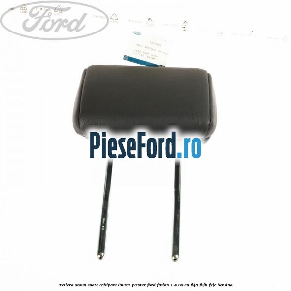 Tetiera scaun spate echipare lauren pewter Ford Fusion 1.4 80 cp FXJA, FXJB, FXJC benzina