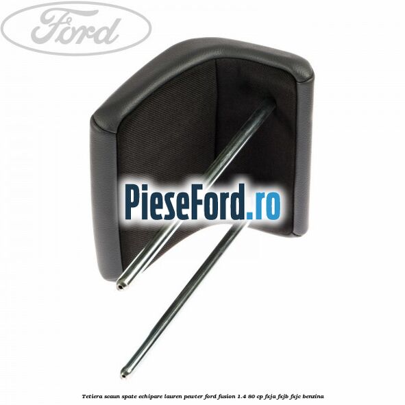Tetiera scaun spate echipare lauren pewter Ford Fusion 1.4 80 cp FXJA, FXJB, FXJC benzina