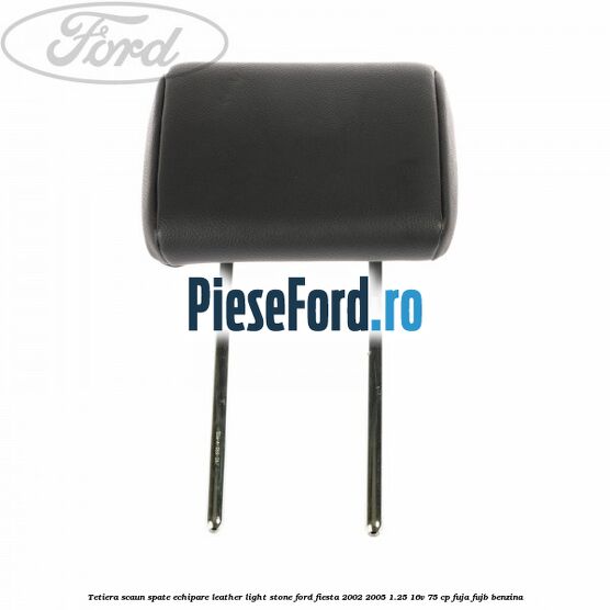 Tetiera scaun spate echipare leather light stone Ford Fiesta 2002-2005 1.25 16V 75 cp FUJA, FUJB benzina