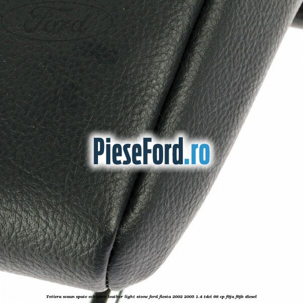Tetiera scaun spate echipare leather light stone Ford Fiesta 2002-2005 1.4 TDCi 68 cp F6JA, F6JB diesel