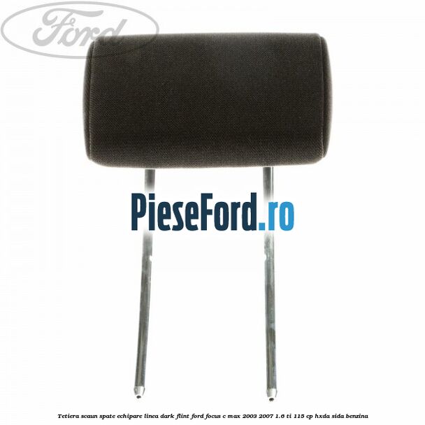 Tetiera scaun spate echipare linea dark flint Ford Focus C-Max 2003-2007 1.6 Ti 115 cp HXDA, SIDA benzina