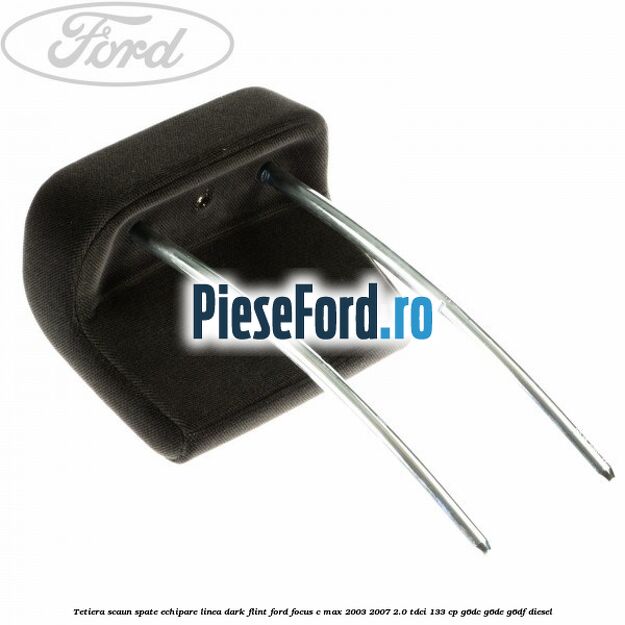Tetiera scaun spate echipare linea dark flint Ford Focus C-Max 2003-2007 2.0 TDCi 133 cp Tetiera scaun spate echipare linea dark flint Ford Focus C-Max 2003-2007 2.0 TDCi 133 cp G6DC, G6DE, G6DF diesel