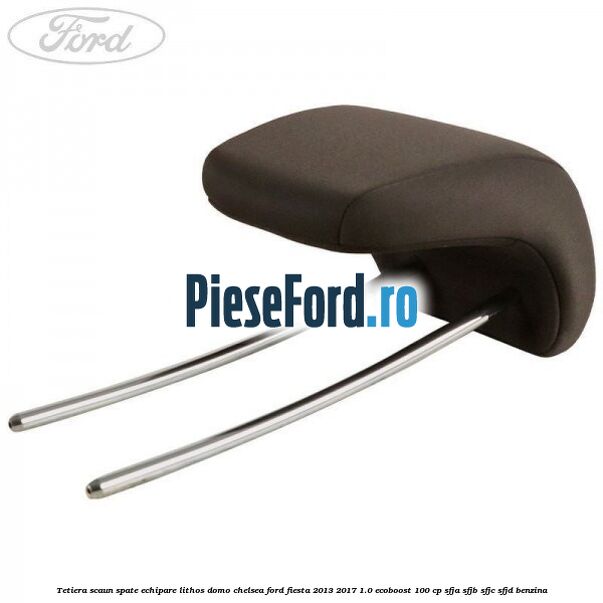 Tetiera scaun spate echipare lithos domo chelsea Ford Fiesta 2013-2017 1.0 EcoBoost 100 cp SFJA, SFJB, SFJC, SFJD benzina
