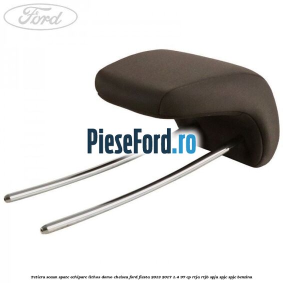 Tetiera scaun spate echipare lithos domo chelsea Ford Fiesta 2013-2017 1.4 97 cp RTJA, RTJB, SPJA, SPJC, SPJE benzina