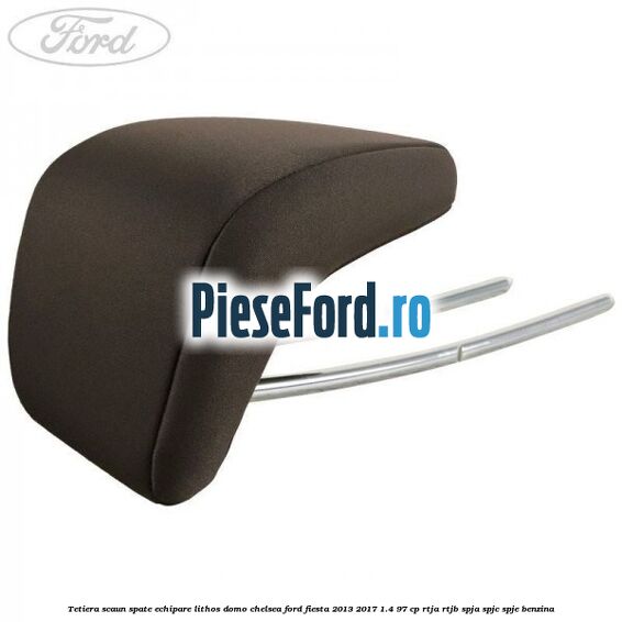 Tetiera scaun spate echipare lithos domo chelsea Ford Fiesta 2013-2017 1.4 97 cp RTJA, RTJB, SPJA, SPJC, SPJE benzina
