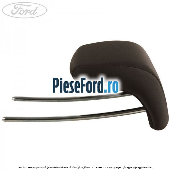 Tetiera scaun spate echipare lithos domo chelsea Ford Fiesta 2013-2017 1.4 97 cp RTJA, RTJB, SPJA, SPJC, SPJE benzina