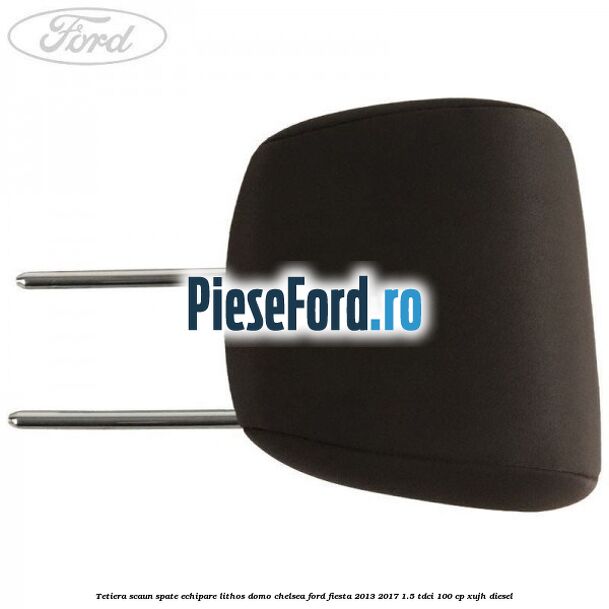 Tetiera scaun spate echipare lithos domo chelsea Ford Fiesta 2013-2017 1.5 TDCi 100 cp XUJH diesel
