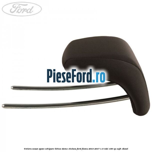Tetiera scaun spate echipare lithos domo chelsea Ford Fiesta 2013-2017 1.5 TDCi 100 cp XUJH diesel