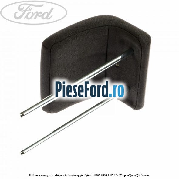 Tetiera scaun spate echipare lotus ebony Ford Fiesta 2005-2008 1.25 16V 70 cp Tetiera scaun spate echipare lotus ebony Ford Fiesta 2005-2008 1.25 16V 70 cp M7JA, M7JB benzina