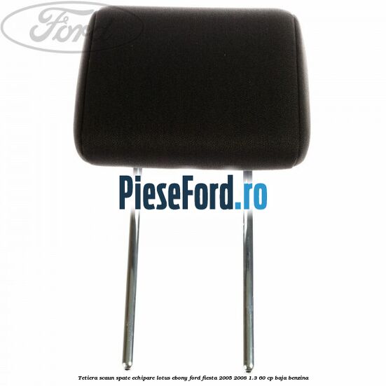 Tetiera scaun spate echipare lotus ebony Ford Fiesta 2005-2008 1.3 60 cp BAJA benzina