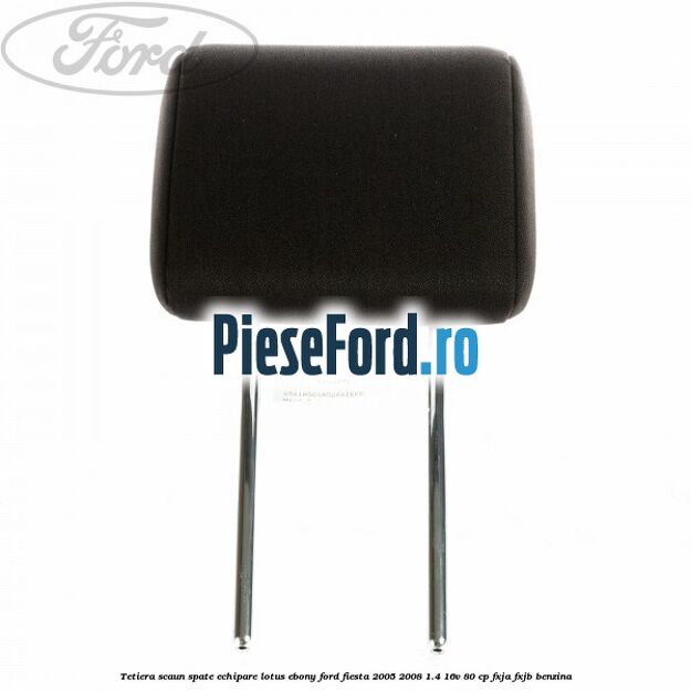 Tetiera scaun spate echipare lotus ebony Ford Fiesta 2005-2008 1.4 16V 80 cp Tetiera scaun spate echipare lotus ebony Ford Fiesta 2005-2008 1.4 16V 80 cp FXJA, FXJB benzina