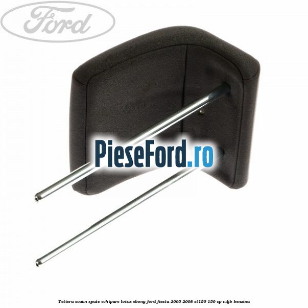 Tetiera scaun spate echipare lotus ebony Ford Fiesta 2005-2008 ST150 150 cp N4JB benzina