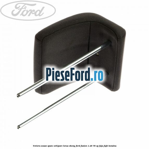 Tetiera scaun spate echipare lotus ebony Ford Fusion 1.25 75 cp FUJA, FUJB benzina