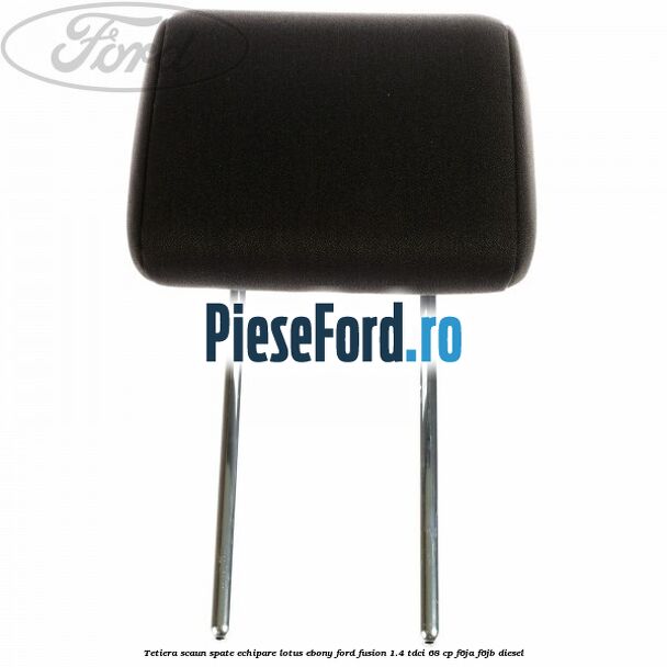 Tetiera scaun spate echipare lotus ebony Ford Fusion 1.4 TDCi 68 cp F6JA, F6JB diesel