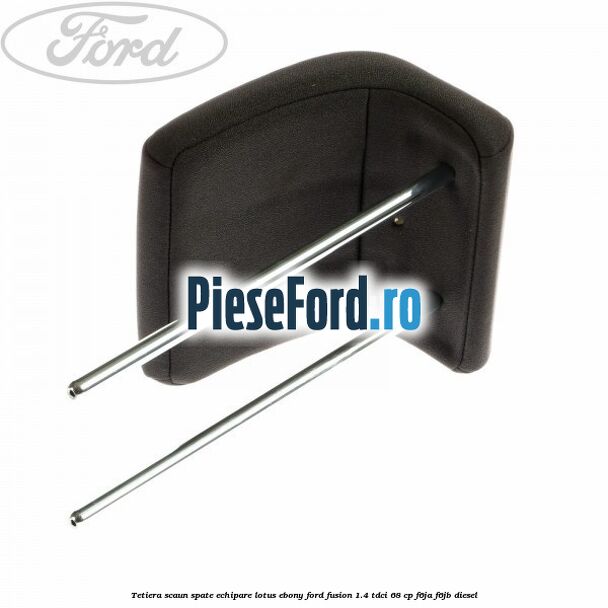 Tetiera scaun spate echipare lotus ebony Ford Fusion 1.4 TDCi 68 cp F6JA, F6JB diesel