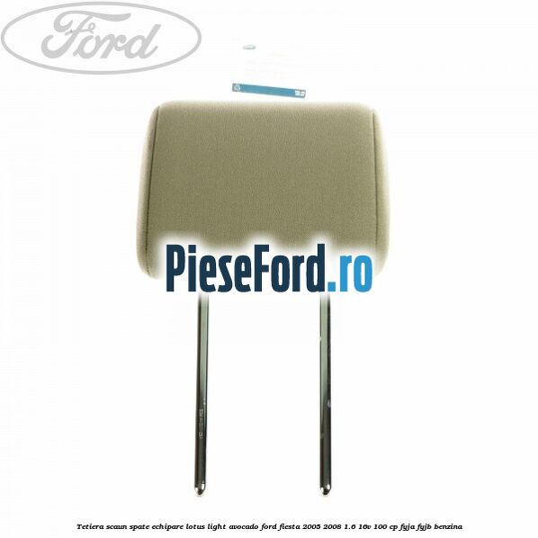 Tetiera scaun spate echipare lotus light avocado Ford Fiesta 2005-2008 1.6 16V 100 cp FYJA, FYJB benzina