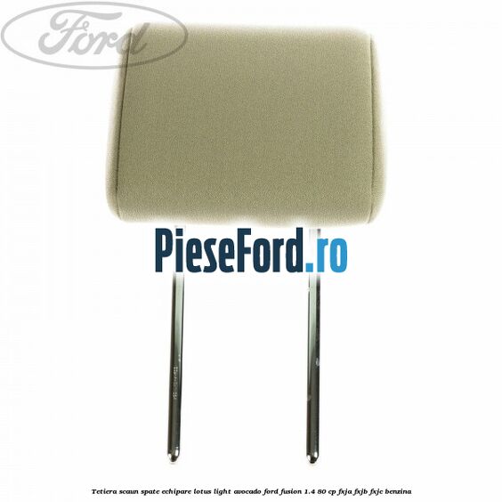 Tetiera scaun spate echipare lotus light avocado Ford Fusion 1.4 80 cp FXJA, FXJB, FXJC benzina