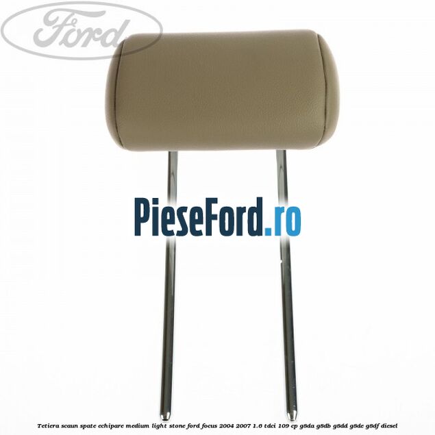 Tetiera scaun spate echipare medium light stone Ford Focus 2004-2007 1.6 TDCi 109 cp G8DA, G8DB, G8DD, G8DE, G8DF diesel
