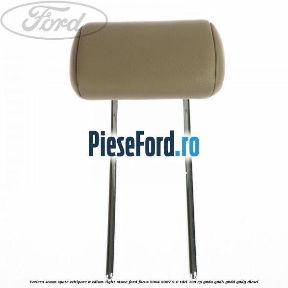 Tetiera scaun spate echipare medium light stone Ford Focus 2004-2007 2.0 TDCi 136 cp G6DA, G6DB, G6DD, G6DG diesel