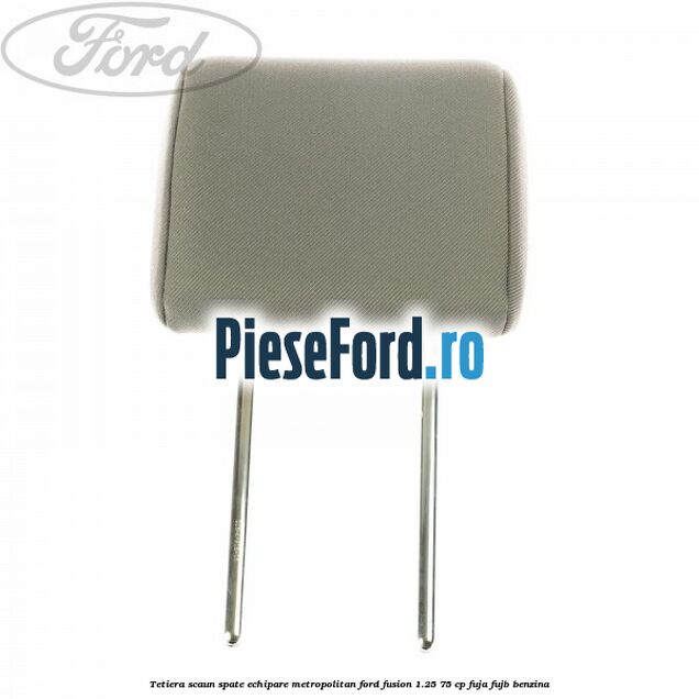 Tetiera scaun spate echipare metropolitan Ford Fusion 1.25 75 cp FUJA, FUJB benzina